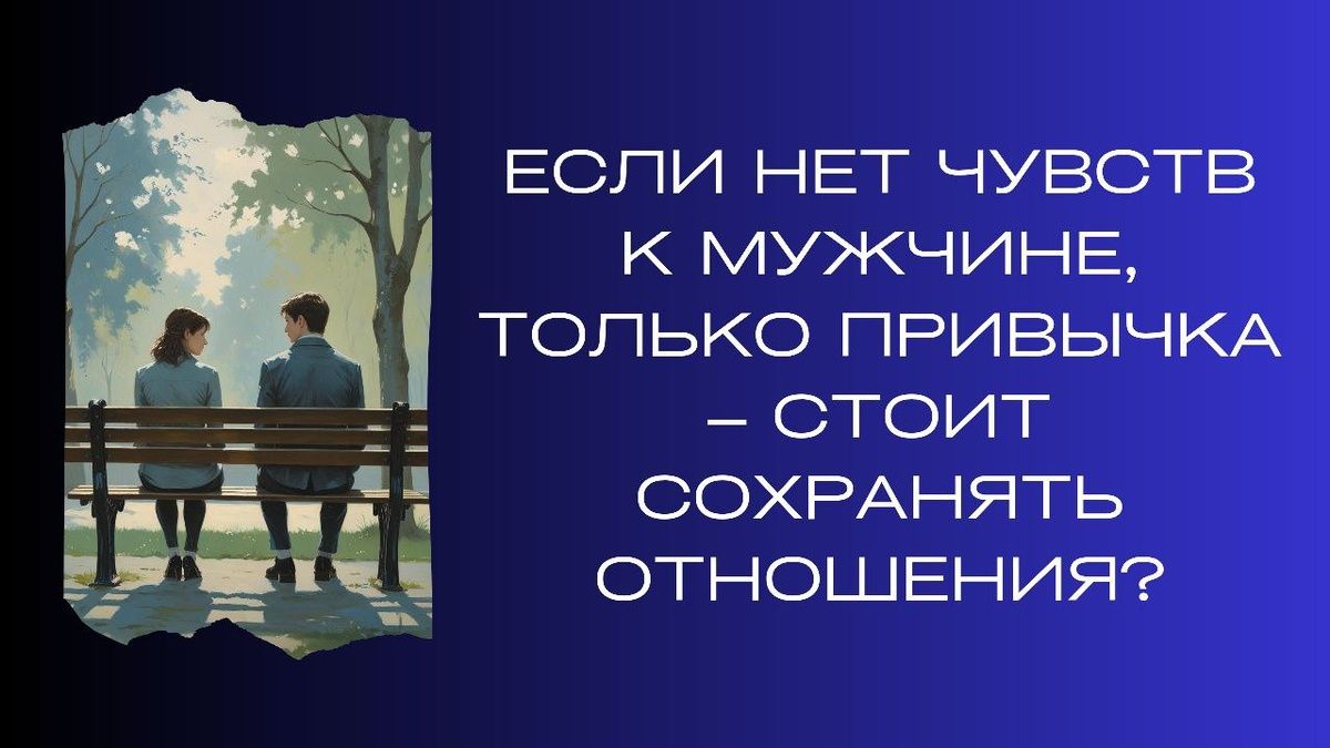 Когда привычка заменяет чувства: стоит ли держаться за отношения?