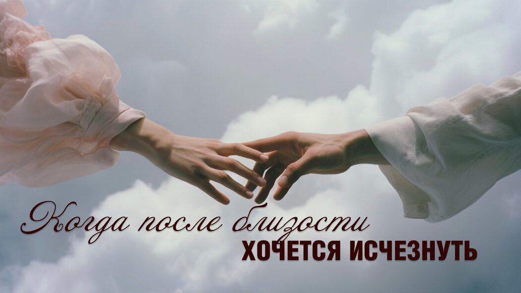 Почему после близости возникает желание исчезнуть